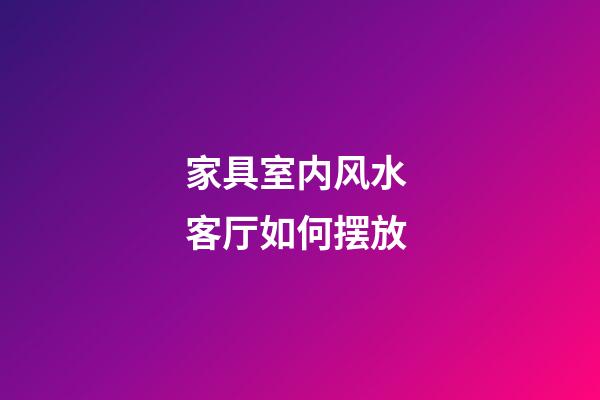 家具室内风水 客厅如何摆放